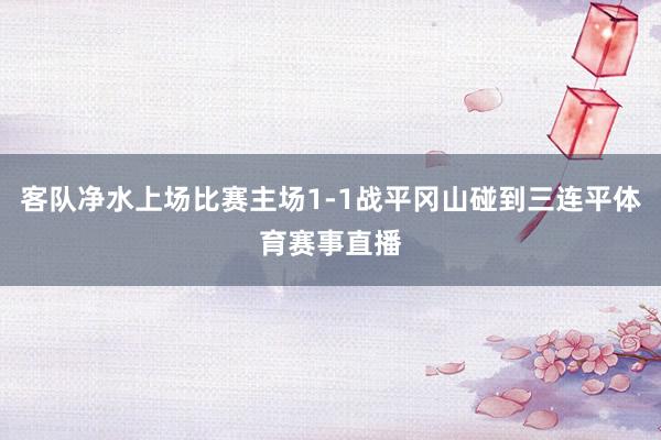 客队净水上场比赛主场1-1战平冈山碰到三连平体育赛事直播