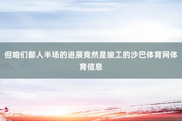 但咱们鄙人半场的进展竟然是竣工的沙巴体育网体育信息