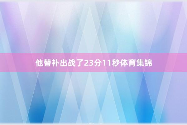 他替补出战了23分11秒体育集锦