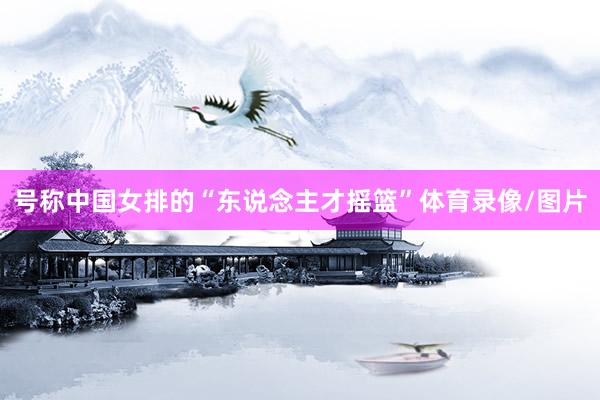 号称中国女排的“东说念主才摇篮”体育录像/图片