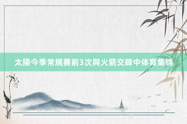 太陽今季常規賽前3次與火箭交鋒中体育集锦