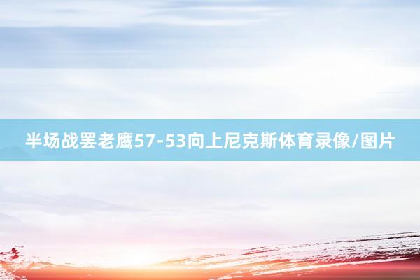 半场战罢老鹰57-53向上尼克斯体育录像/图片