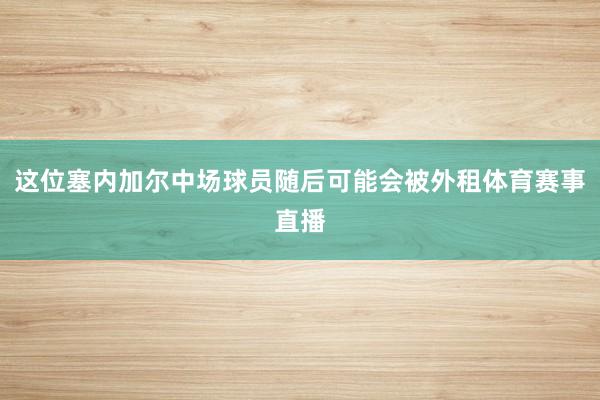 这位塞内加尔中场球员随后可能会被外租体育赛事直播