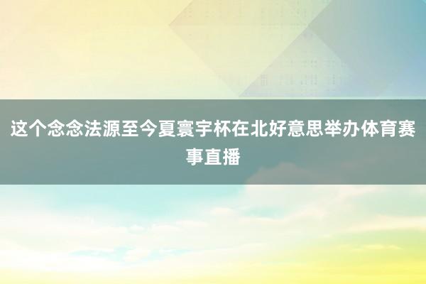 这个念念法源至今夏寰宇杯在北好意思举办体育赛事直播