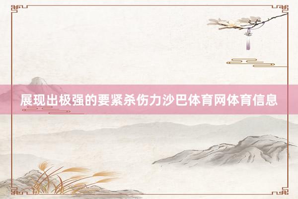 展现出极强的要紧杀伤力沙巴体育网体育信息