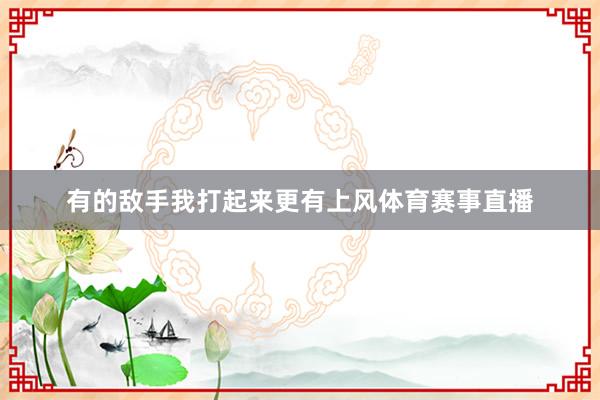 有的敌手我打起来更有上风体育赛事直播