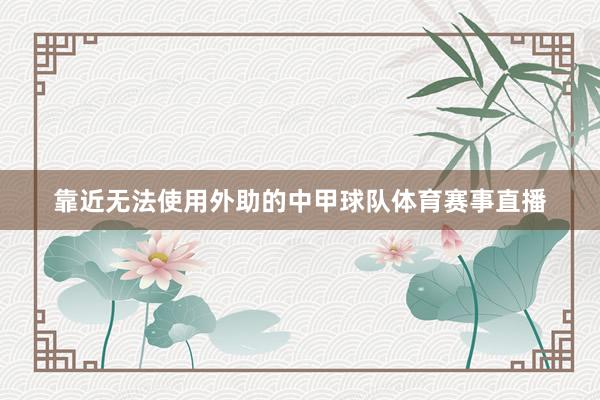 靠近无法使用外助的中甲球队体育赛事直播