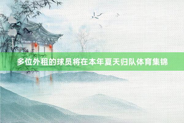 多位外租的球员将在本年夏天归队体育集锦