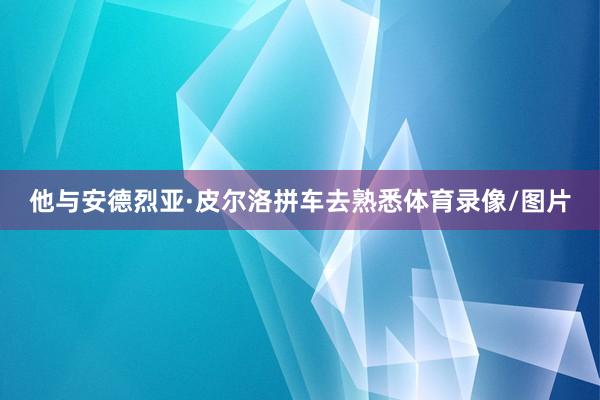 他与安德烈亚·皮尔洛拼车去熟悉体育录像/图片