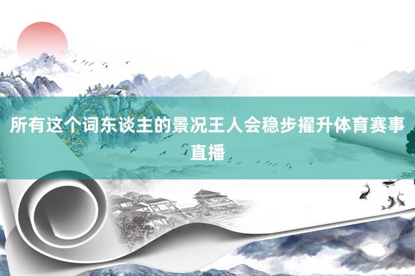 所有这个词东谈主的景况王人会稳步擢升体育赛事直播