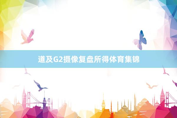 道及G2摄像复盘所得体育集锦