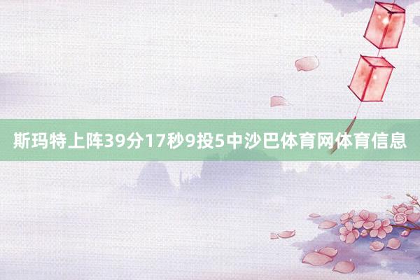 斯玛特上阵39分17秒9投5中沙巴体育网体育信息