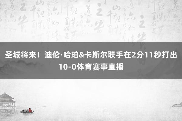 圣城将来！迪伦·哈珀&卡斯尔联手在2分11秒打出10-0体育赛事直播