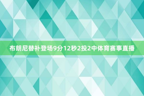 布朗尼替补登场9分12秒2投2中体育赛事直播