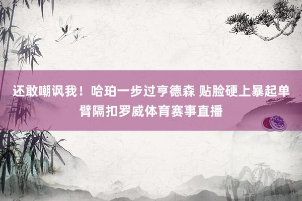 还敢嘲讽我！哈珀一步过亨德森 贴脸硬上暴起单臂隔扣罗威体育赛事直播