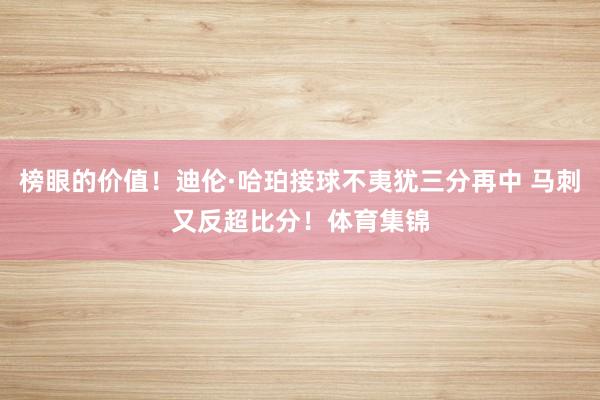 榜眼的价值！迪伦·哈珀接球不夷犹三分再中 马刺又反超比分！体育集锦