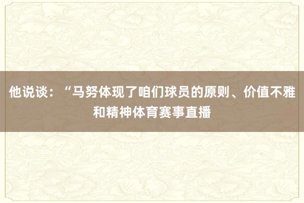 他说谈：“马努体现了咱们球员的原则、价值不雅和精神体育赛事直播