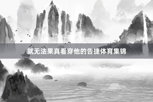 就无法果真看穿他的告捷体育集锦