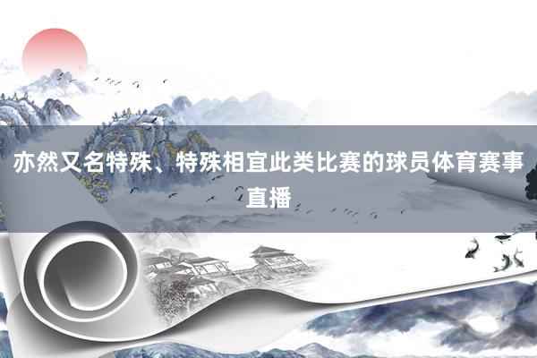 亦然又名特殊、特殊相宜此类比赛的球员体育赛事直播