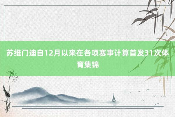 苏维门迪自12月以来在各项赛事计算首发31次体育集锦