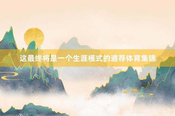 这最终将是一个生涯模式的遴荐体育集锦