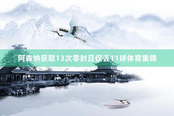阿森纳获取13次零封且仅丢11球体育集锦