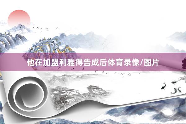 他在加盟利雅得告成后体育录像/图片