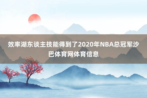 效率湖东谈主技能得到了2020年NBA总冠军沙巴体育网体育信息