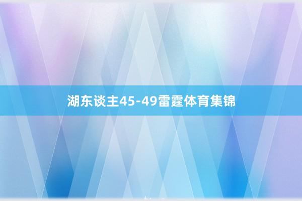 湖东谈主45-49雷霆体育集锦