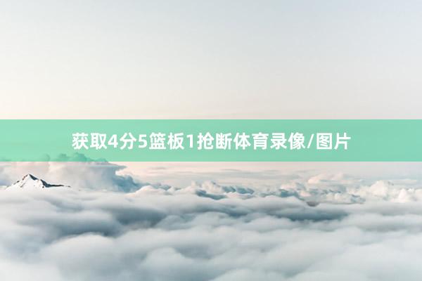获取4分5篮板1抢断体育录像/图片