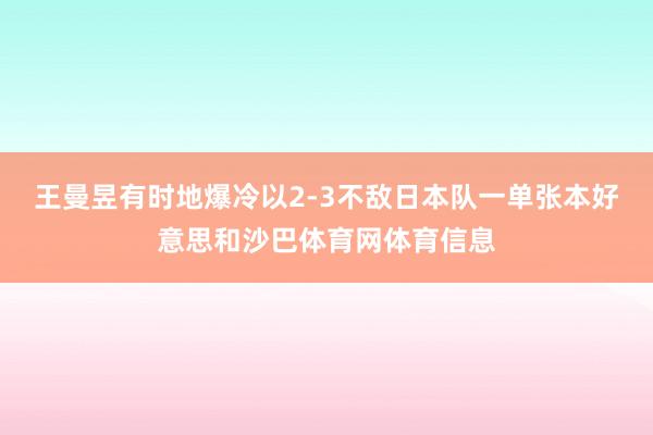 王曼昱有时地爆冷以2-3不敌日本队一单张本好意思和沙巴体育网体育信息