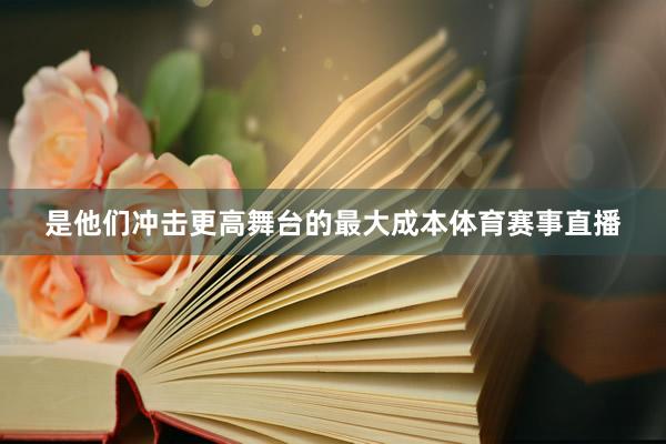 是他们冲击更高舞台的最大成本体育赛事直播