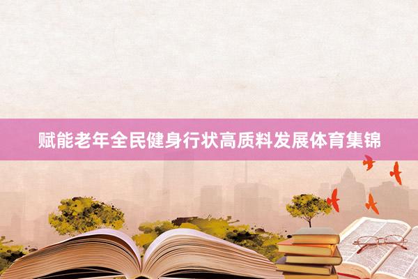 赋能老年全民健身行状高质料发展体育集锦