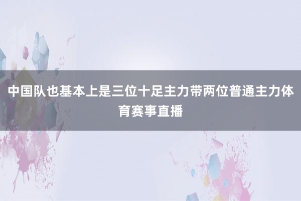 中国队也基本上是三位十足主力带两位普通主力体育赛事直播