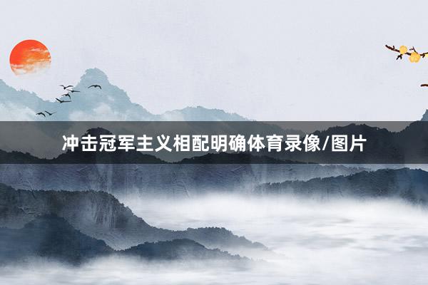 冲击冠军主义相配明确体育录像/图片