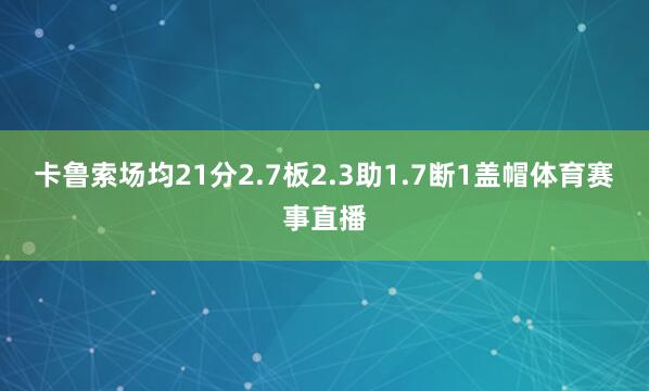卡鲁索场均21分2.7板2.3助1.7断1盖帽体育赛事直播