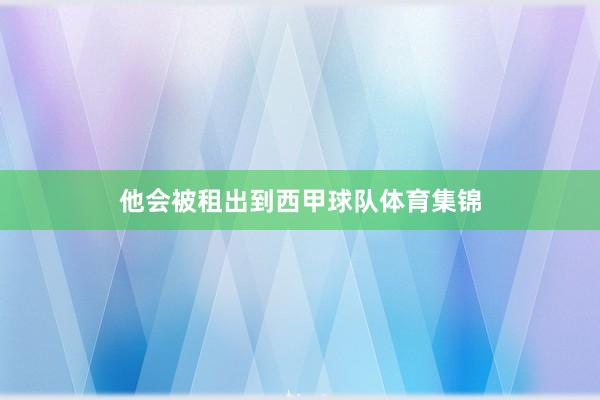 他会被租出到西甲球队体育集锦