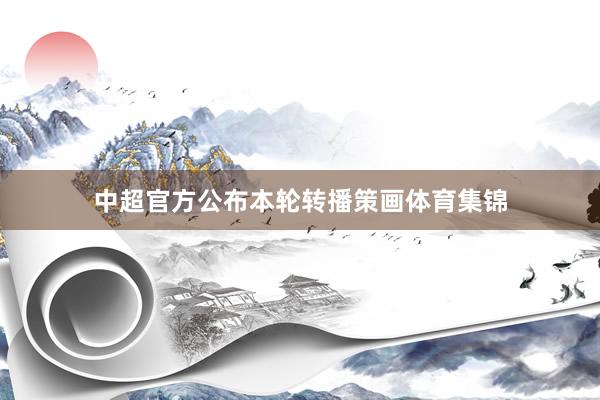 中超官方公布本轮转播策画体育集锦