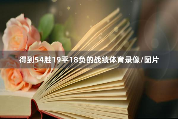 得到54胜19平18负的战绩体育录像/图片