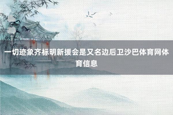 一切迹象齐标明新援会是又名边后卫沙巴体育网体育信息