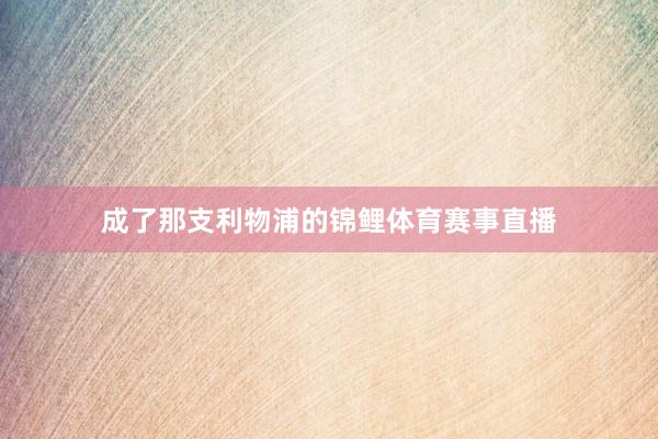 成了那支利物浦的锦鲤体育赛事直播