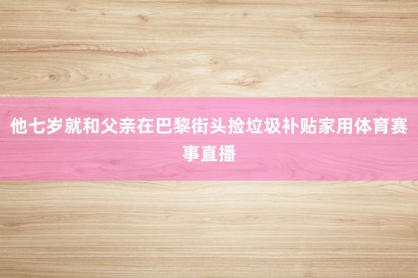 他七岁就和父亲在巴黎街头捡垃圾补贴家用体育赛事直播