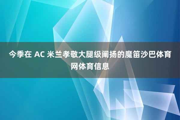 今季在 AC 米兰孝敬大腿级阐扬的魔笛沙巴体育网体育信息