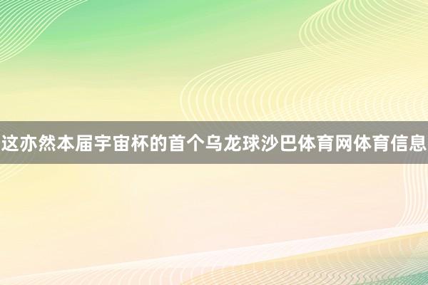 这亦然本届宇宙杯的首个乌龙球沙巴体育网体育信息