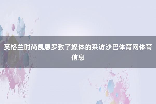 英格兰时尚凯恩罗致了媒体的采访沙巴体育网体育信息