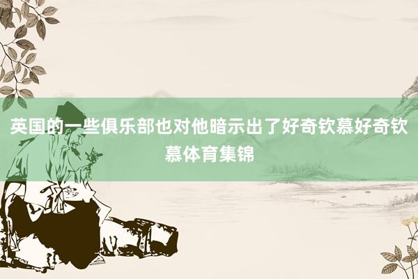 英国的一些俱乐部也对他暗示出了好奇钦慕好奇钦慕体育集锦